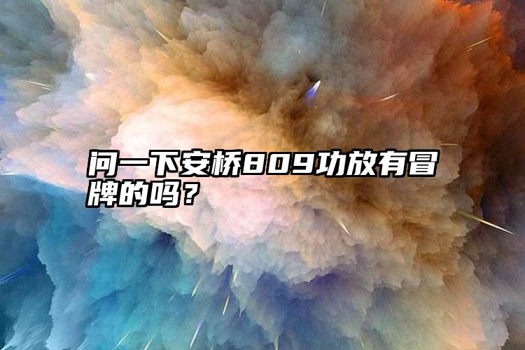 问一下安桥809功放有冒牌的吗？