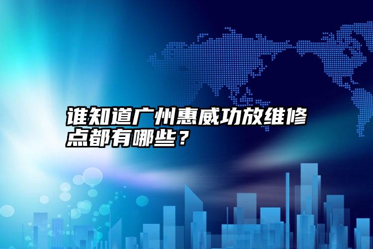 谁知道广州惠威功放维修点都有哪些？